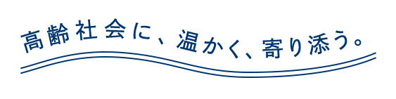 高齢者に、温かく、寄り添う。