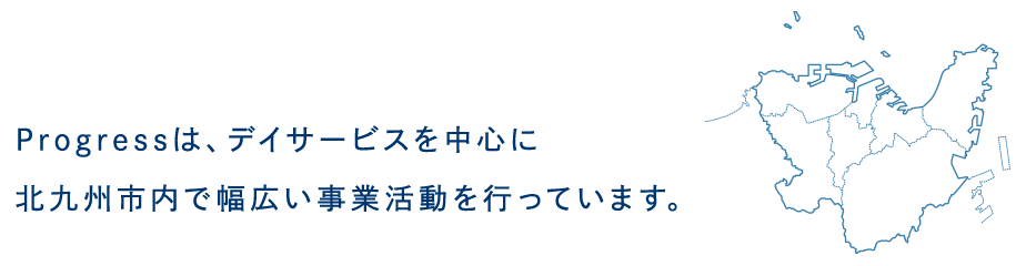 合同会社 Progressは、デイサービスを中心に北九州市内で幅広い事業活動を行っています。